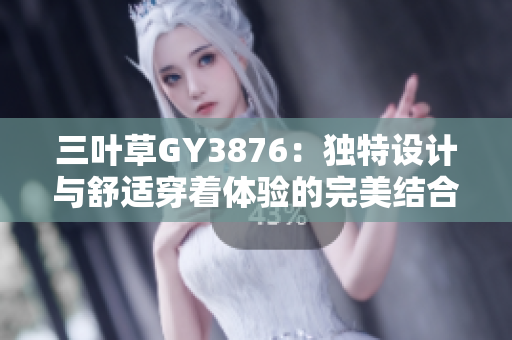 三叶草GY3876：独特设计与舒适穿着体验的完美结合