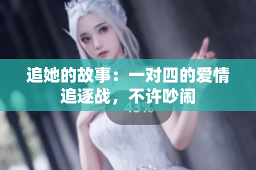 追她的故事：一对四的爱情追逐战，不许吵闹