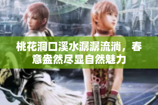 桃花洞口溪水潺潺流淌，春意盎然尽显自然魅力