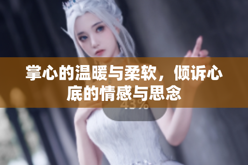 掌心的温暖与柔软，倾诉心底的情感与思念