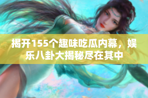 揭开155个趣味吃瓜内幕，娱乐八卦大揭秘尽在其中