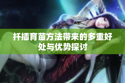扦插育苗方法带来的多重好处与优势探讨