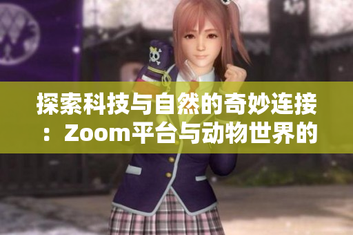 探索科技与自然的奇妙连接：Zoom平台与动物世界的碰撞