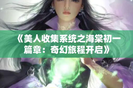 《美人收集系统之海棠初一篇章：奇幻旅程开启》