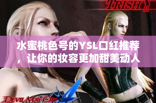 水蜜桃色号的YSL口红推荐，让你的妆容更加甜美动人