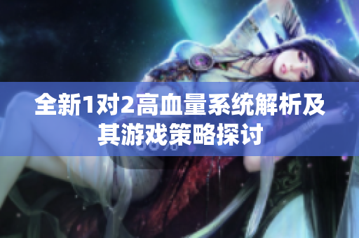 全新1对2高血量系统解析及其游戏策略探讨