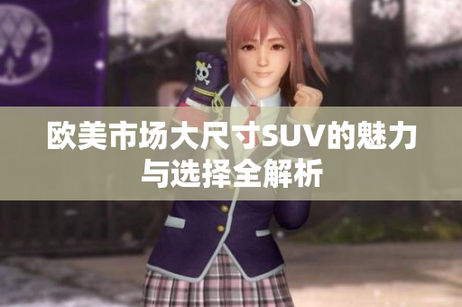 欧美市场大尺寸SUV的魅力与选择全解析