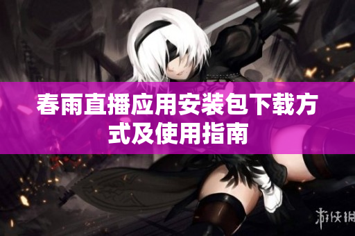 春雨直播应用安装包下载方式及使用指南