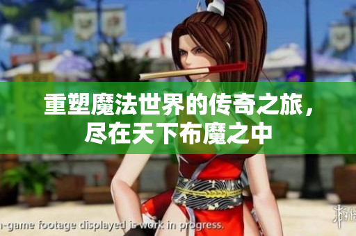 重塑魔法世界的传奇之旅，尽在天下布魔之中