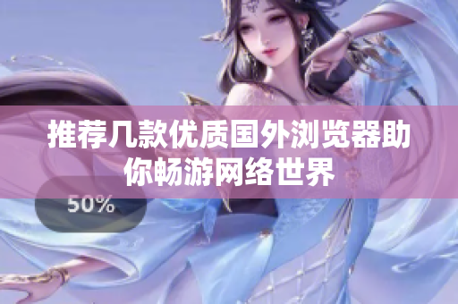 推荐几款优质国外浏览器助你畅游网络世界