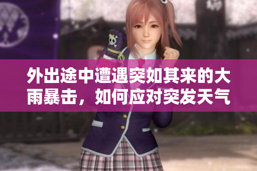 外出途中遭遇突如其来的大雨暴击，如何应对突发天气