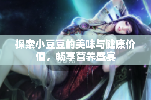 探索小豆豆的美味与健康价值，畅享营养盛宴