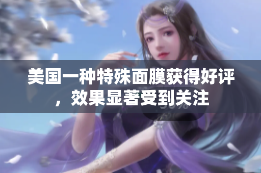 美国一种特殊面膜获得好评，效果显著受到关注