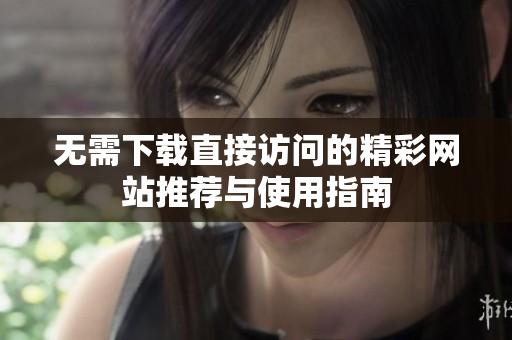 无需下载直接访问的精彩网站推荐与使用指南
