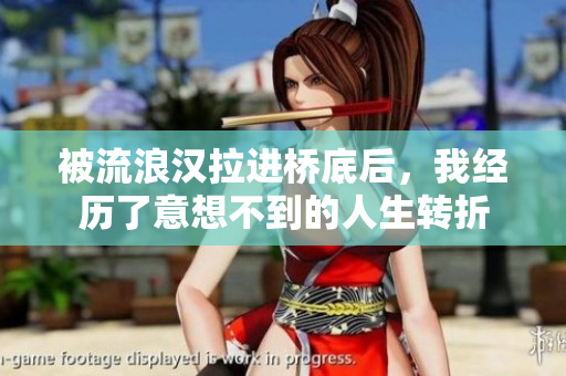 被流浪汉拉进桥底后，我经历了意想不到的人生转折
