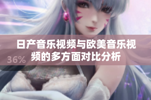 日产音乐视频与欧美音乐视频的多方面对比分析