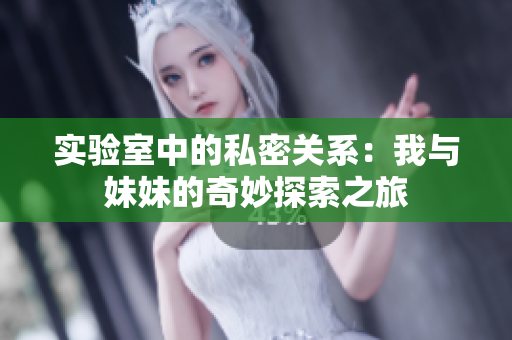 实验室中的私密关系：我与妹妹的奇妙探索之旅