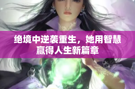 绝境中逆袭重生，她用智慧赢得人生新篇章