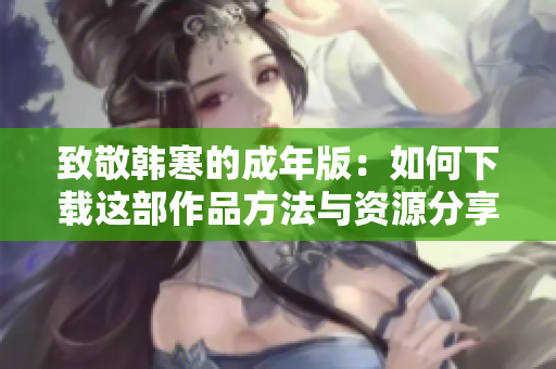致敬韩寒的成年版：如何下载这部作品方法与资源分享