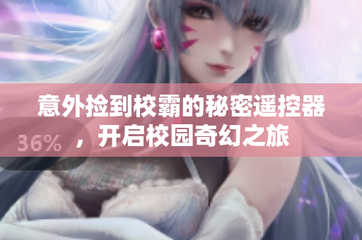 意外捡到校霸的秘密遥控器，开启校园奇幻之旅