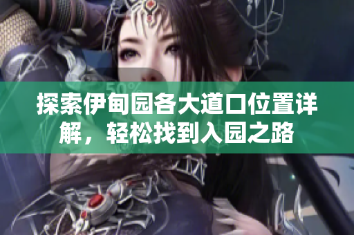 探索伊甸园各大道口位置详解，轻松找到入园之路