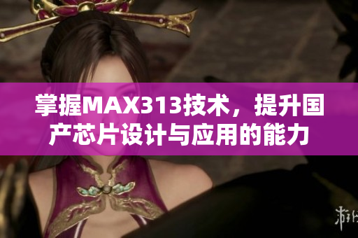 掌握MAX313技术，提升国产芯片设计与应用的能力