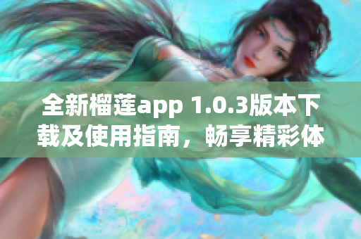 全新榴莲app 1.0.3版本下载及使用指南，畅享精彩体验！