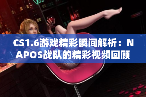 CS1.6游戏精彩瞬间解析：NAPOS战队的精彩视频回顾