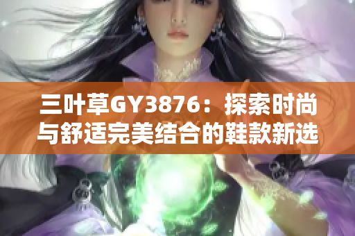 三叶草GY3876：探索时尚与舒适完美结合的鞋款新选择