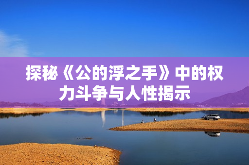 探秘《公的浮之手》中的权力斗争与人性揭示