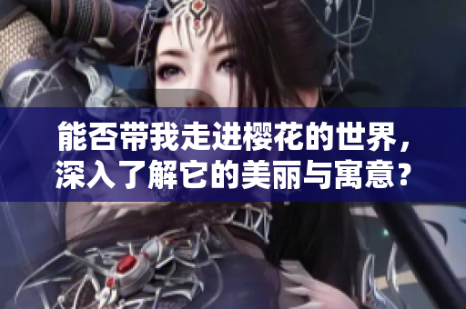 能否带我走进樱花的世界，深入了解它的美丽与寓意？