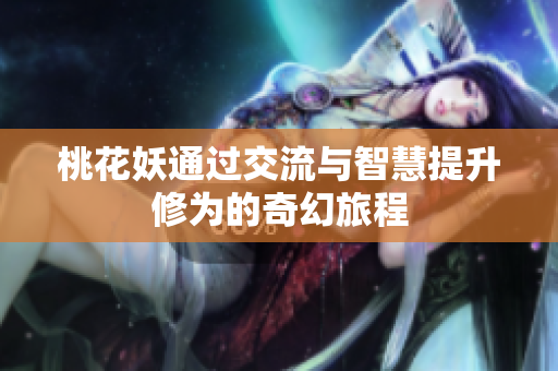 桃花妖通过交流与智慧提升修为的奇幻旅程