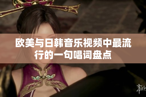 欧美与日韩音乐视频中最流行的一句唱词盘点