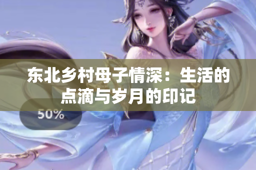 东北乡村母子情深：生活的点滴与岁月的印记