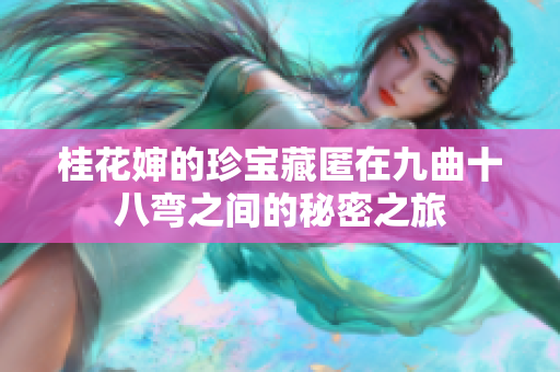 桂花婶的珍宝藏匿在九曲十八弯之间的秘密之旅
