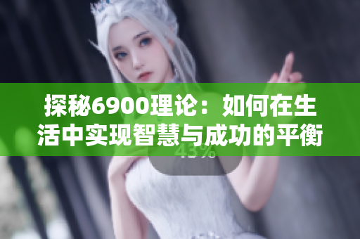 探秘6900理论：如何在生活中实现智慧与成功的平衡