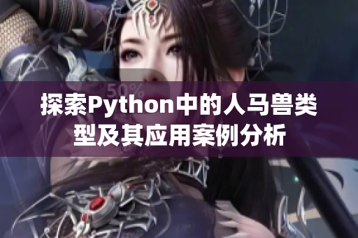 探索Python中的人马兽类型及其应用案例分析