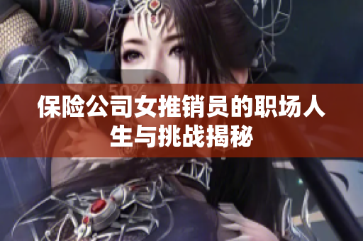 保险公司女推销员的职场人生与挑战揭秘
