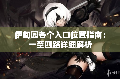 伊甸园各个入口位置指南：一至四路详细解析