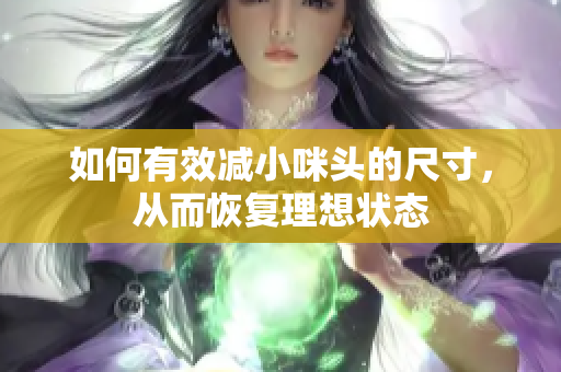 如何有效减小咪头的尺寸，从而恢复理想状态