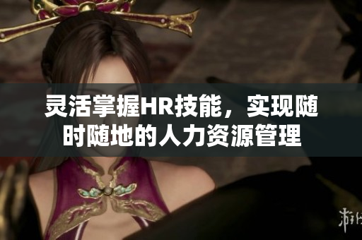 灵活掌握HR技能，实现随时随地的人力资源管理