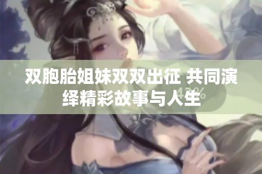 双胞胎姐妹双双出征 共同演绎精彩故事与人生