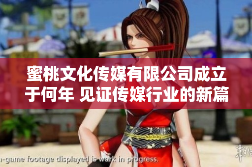 蜜桃文化传媒有限公司成立于何年 见证传媒行业的新篇章