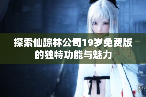 探索仙踪林公司19岁免费版的独特功能与魅力