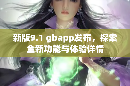新版9.1 gbapp发布，探索全新功能与体验详情