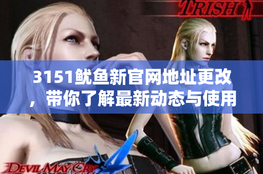 3151鱿鱼新官网地址更改，带你了解最新动态与使用指南