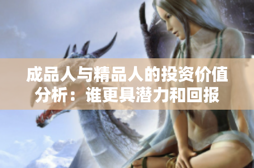 成品人与精品人的投资价值分析：谁更具潜力和回报