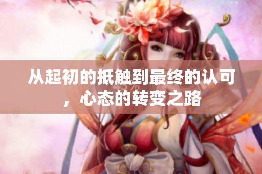 从起初的抵触到最终的认可，心态的转变之路