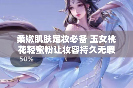 柔嫩肌肤定妆必备 玉女桃花轻蜜粉让妆容持久无瑕