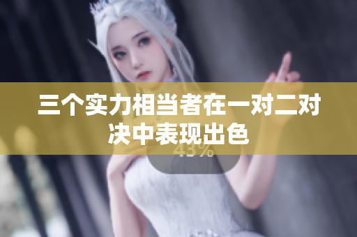 三个实力相当者在一对二对决中表现出色
